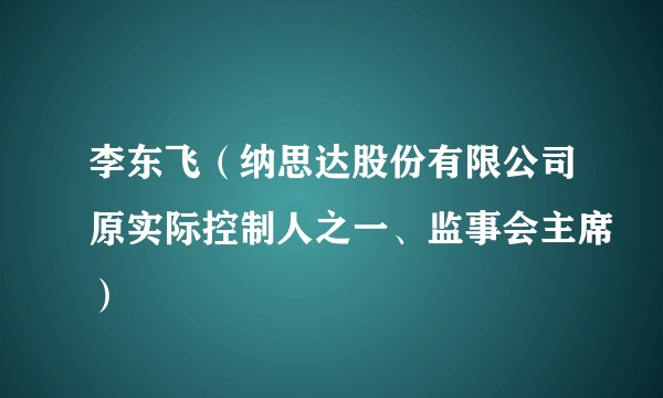 李东飞（纳思达股份有限公司原实际控制人之一、监事会主席）