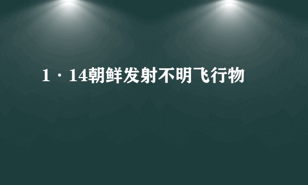 1·14朝鲜发射不明飞行物