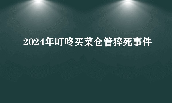 2024年叮咚买菜仓管猝死事件