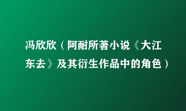 冯欣欣（阿耐所著小说《大江东去》及其衍生作品中的角色）