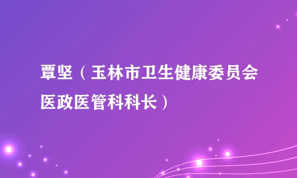 覃坚（玉林市卫生健康委员会医政医管科科长）