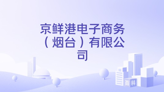京鲜港电子商务（烟台）有限公司