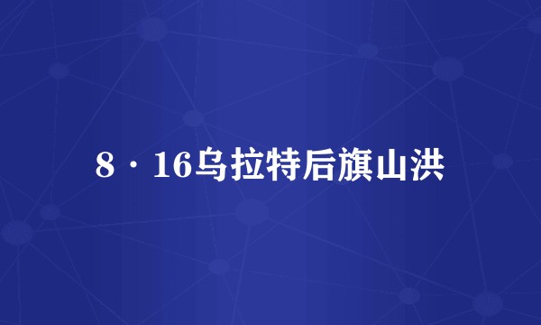 8·16乌拉特后旗山洪
