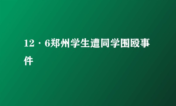 12·6郑州学生遭同学围殴事件