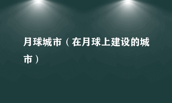 月球城市（在月球上建设的城市）