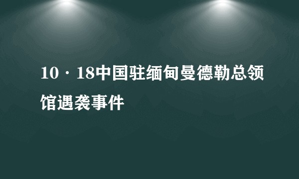 10·18中国驻缅甸曼德勒总领馆遇袭事件