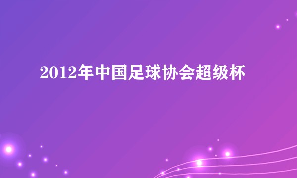 2012年中国足球协会超级杯