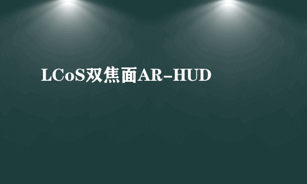 LCoS双焦面AR-HUD