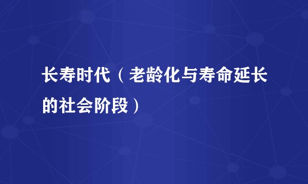 长寿时代（老龄化与寿命延长的社会阶段）