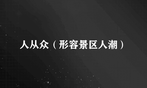 人从众（形容景区人潮）