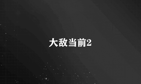 大敌当前2