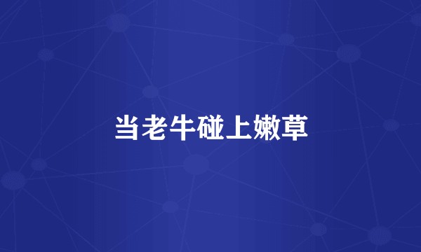 当老牛碰上嫩草