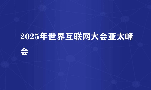 2025年世界互联网大会亚太峰会