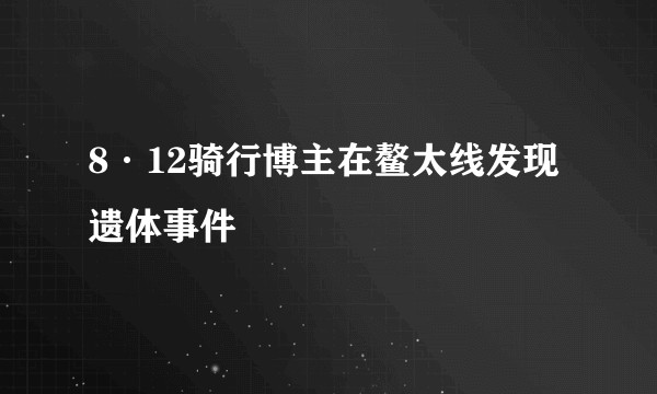8·12骑行博主在鳌太线发现遗体事件