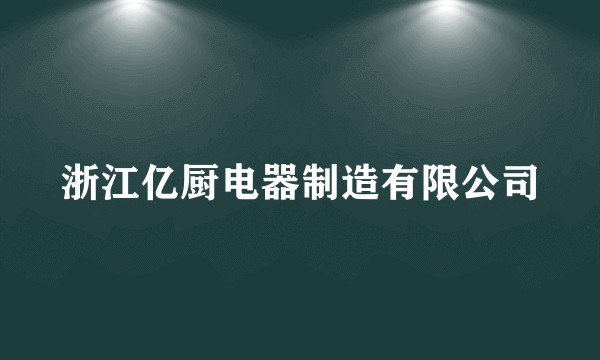 浙江亿厨电器制造有限公司