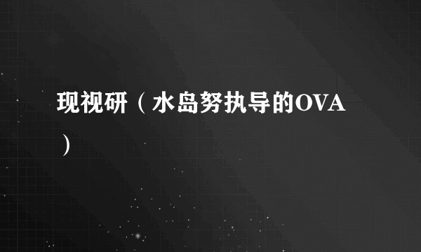 现视研（水岛努执导的OVA）