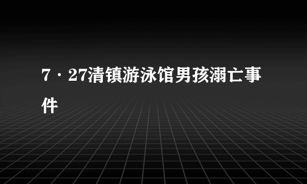 7·27清镇游泳馆男孩溺亡事件