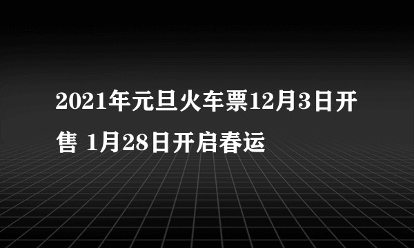 2021年元旦火车票12月3日开售 1月28日开启春运