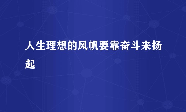 人生理想的风帆要靠奋斗来扬起