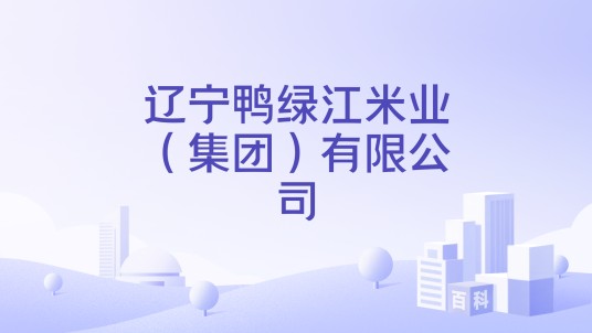 辽宁鸭绿江米业（集团）有限公司