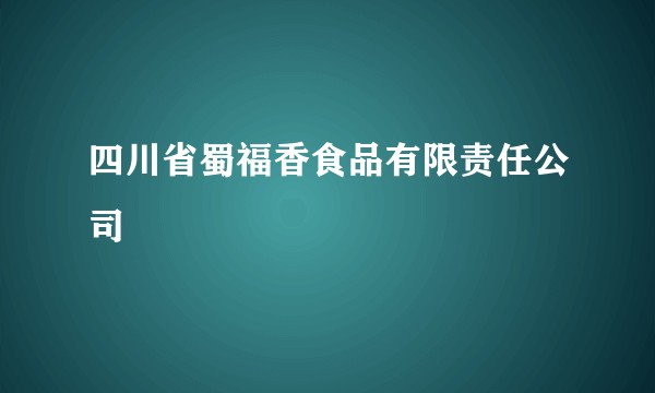 四川省蜀福香食品有限责任公司