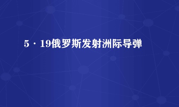 5·19俄罗斯发射洲际导弹