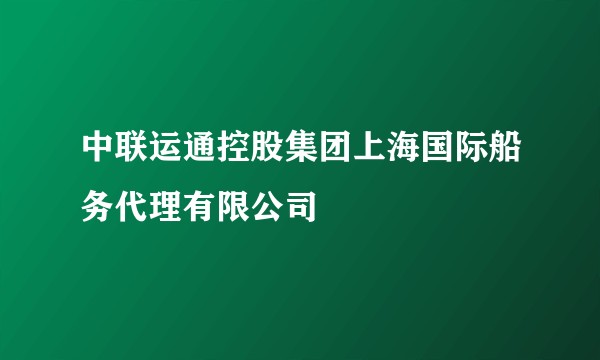 中联运通控股集团上海国际船务代理有限公司