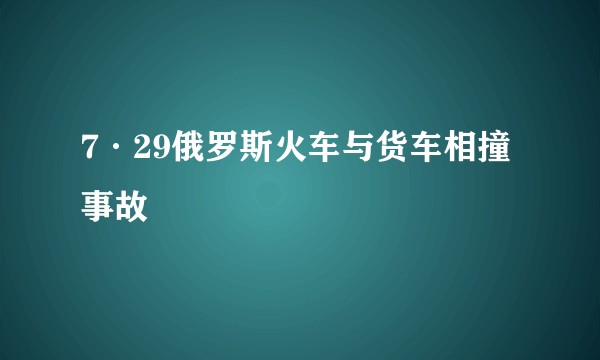 7·29俄罗斯火车与货车相撞事故