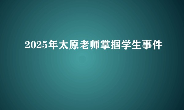 2025年太原老师掌掴学生事件