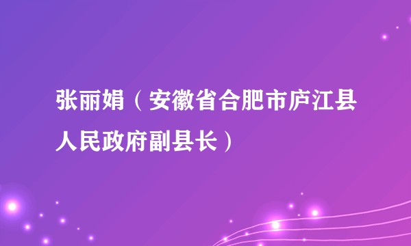张丽娟（安徽省合肥市庐江县人民政府副县长）