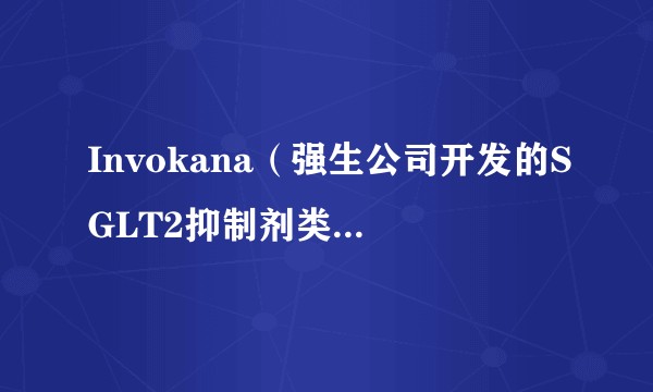 Invokana（强生公司开发的SGLT2抑制剂类口服降糖药）