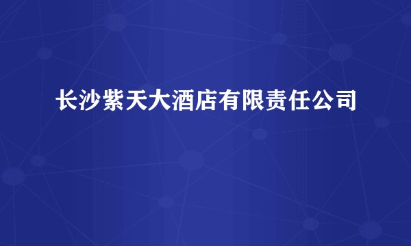 长沙紫天大酒店有限责任公司