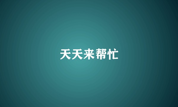 天天来帮忙