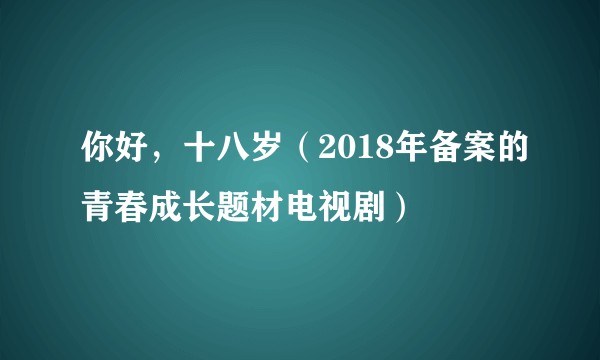你好，十八岁（2018年备案的青春成长题材电视剧）