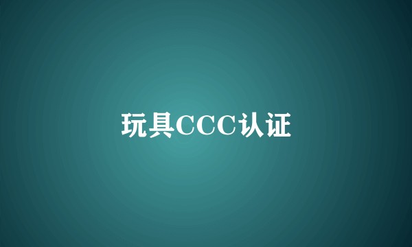 玩具CCC认证