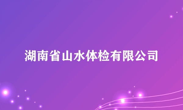 湖南省山水体检有限公司