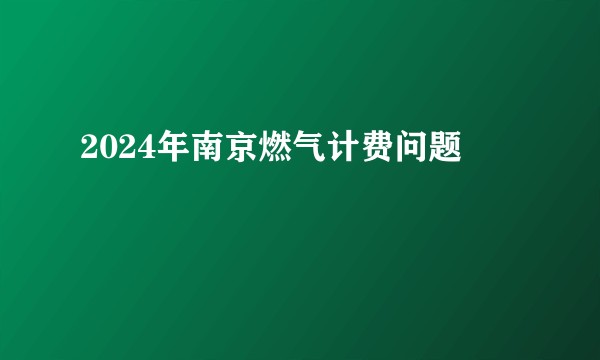 2024年南京燃气计费问题