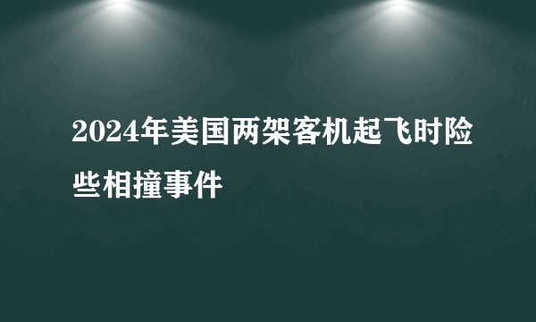 2024年美国两架客机起飞时险些相撞事件