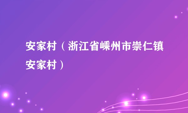 安家村（浙江省嵊州市崇仁镇安家村）