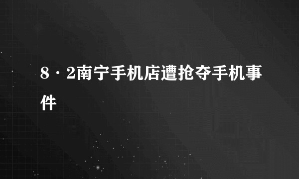 8·2南宁手机店遭抢夺手机事件