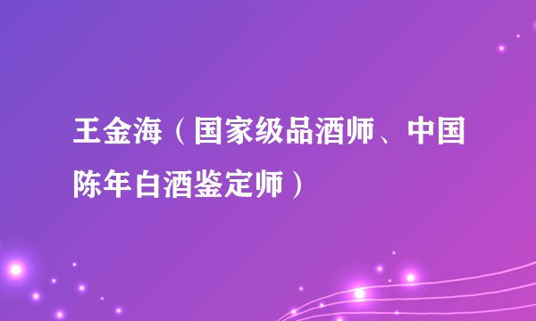 王金海（国家级品酒师、中国陈年白酒鉴定师）