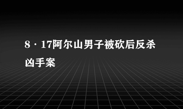8·17阿尔山男子被砍后反杀凶手案