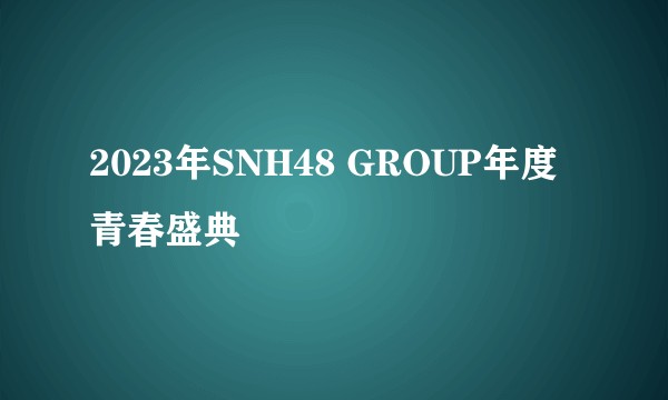 2023年SNH48 GROUP年度青春盛典