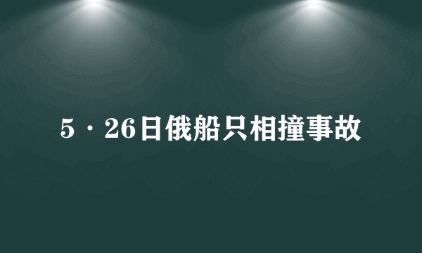5·26日俄船只相撞事故