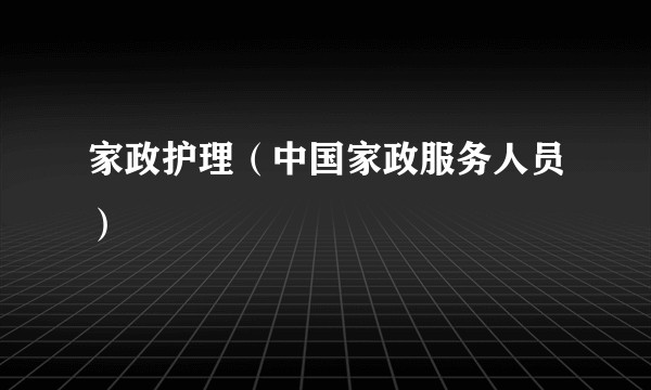 家政护理（中国家政服务人员）