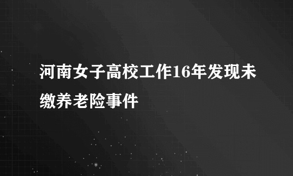 河南女子高校工作16年发现未缴养老险事件