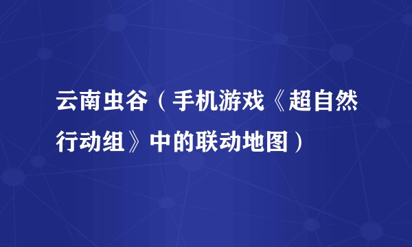 云南虫谷(手机游戏《超自然行动组》中的联动地图)