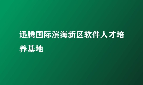 迅腾国际滨海新区软件人才培养基地