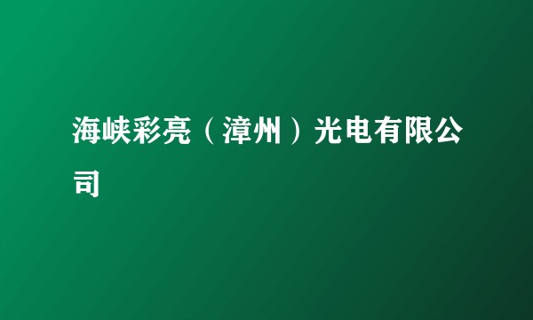 海峡彩亮（漳州）光电有限公司