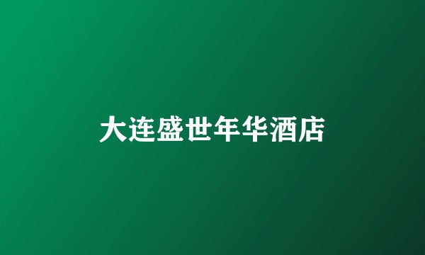 大连盛世年华酒店